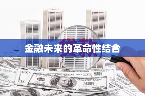 嫩江金融未来的革命性结合