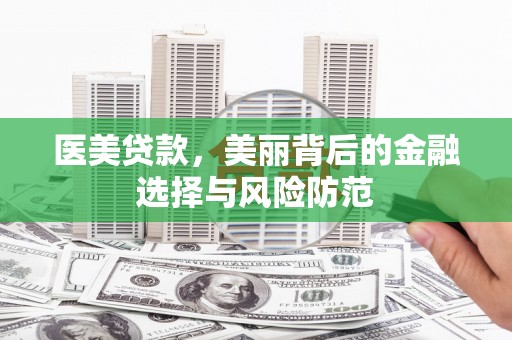 嫩江医美贷款，美丽背后的金融选择与风险防范
