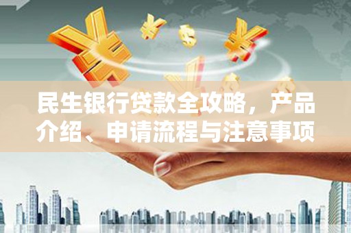 嫩江民生银行贷款全攻略，产品介绍、申请流程与注意事项